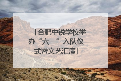 合肥中锐学校举办“六一”入队仪式暨文艺汇演