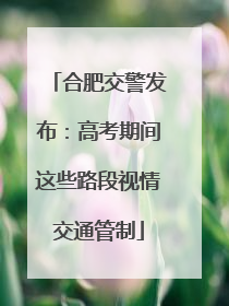 合肥交警发布：高考期间这些路段视情交通管制