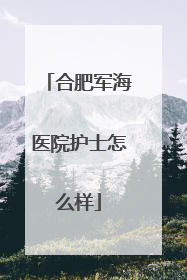 合肥军海医院护士怎么样