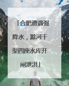 合肥遭遇强降水，滁河干渠四座水库开闸泄洪