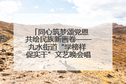 同心筑梦颂党恩 共绘民族新画卷——九水街道“学榜样 促实干”文艺晚会唱响民族团结主旋律