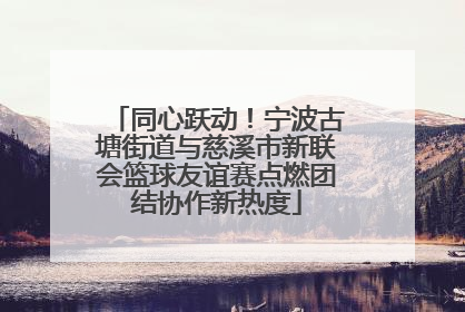 同心跃动！宁波古塘街道与慈溪市新联会篮球友谊赛点燃团结协作新热度