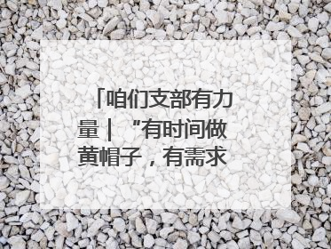 咱们支部有力量｜“有时间做黄帽子，有需求找黄帽子”