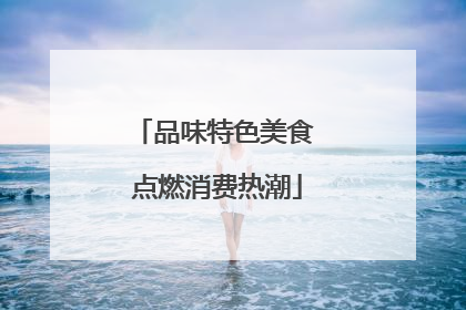 品味特色美食 点燃消费热潮
