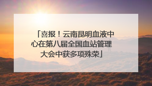 喜报！云南昆明血液中心在第八届全国血站管理大会中获多项殊荣