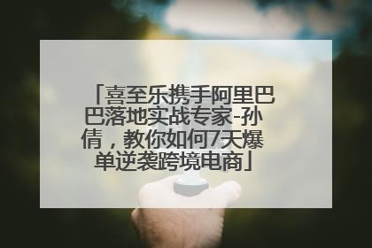喜至乐携手阿里巴巴落地实战专家-孙倩，教你如何7天爆单逆袭跨境电商