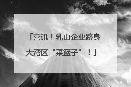 喜讯！乳山企业跻身大湾区“菜篮子”！