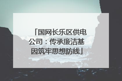 国网长乐区供电公司：传承廉洁基因筑牢思想防线