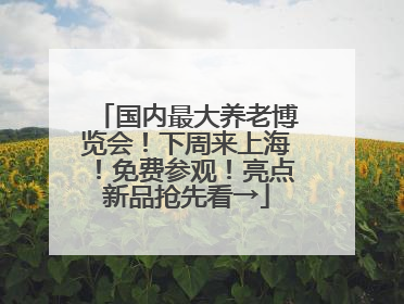 国内最大养老博览会！下周来上海！免费参观！亮点新品抢先看→