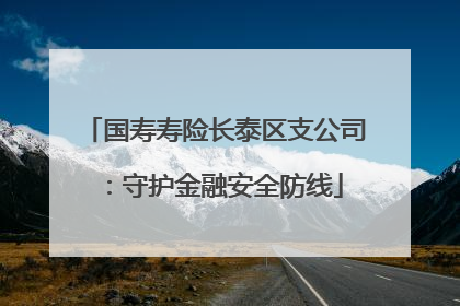 国寿寿险长泰区支公司：守护金融安全防线