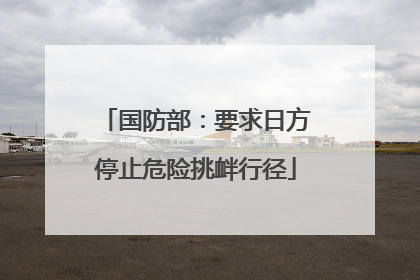 国防部：要求日方停止危险挑衅行径