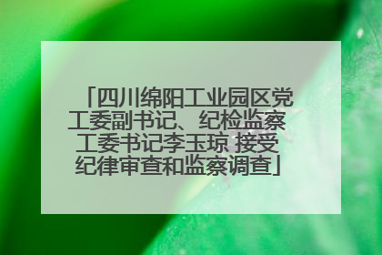 四川绵阳工业园区党工委副书记、纪检监察工委书记李玉琼 接受纪律审查和监察调查