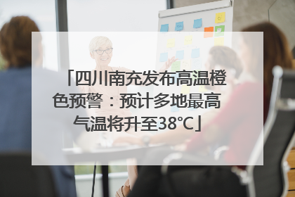 四川南充发布高温橙色预警：预计多地最高气温将升至38℃