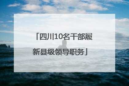 四川10名干部履新县级领导职务