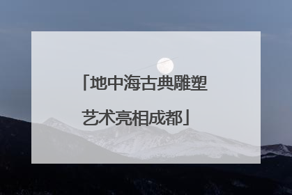 地中海古典雕塑艺术亮相成都