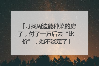 寻找周边能种菜的房子，付了一万后去“比价”，她不淡定了