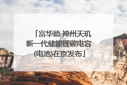 富华德·神州天玑新一代储能锂碳电容(电池)在京发布
