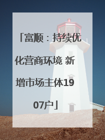 富顺：持续优化营商环境 新增市场主体1907户