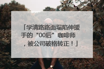 学清路路面塌陷伸援手的“00后”咖啡师，被公司破格转正！