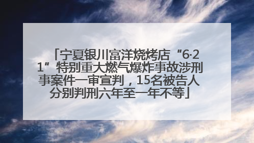 宁夏银川富洋烧烤店“6·21”特别重大燃气爆炸事故涉刑事案件一审宣判，15名被告人分别判刑六年至一年不等