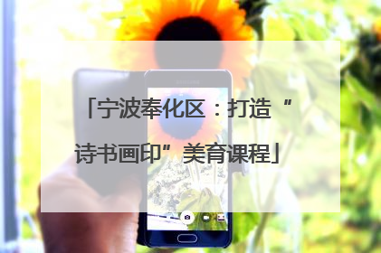 宁波奉化区：打造“诗书画印”美育课程