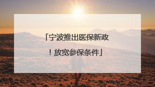 宁波推出医保新政！放宽参保条件