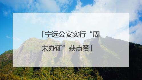 宁远公安实行“周末办证”获点赞