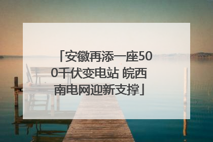 安徽再添一座500千伏变电站 皖西南电网迎新支撑