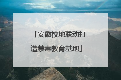 安徽校地联动打造禁毒教育基地