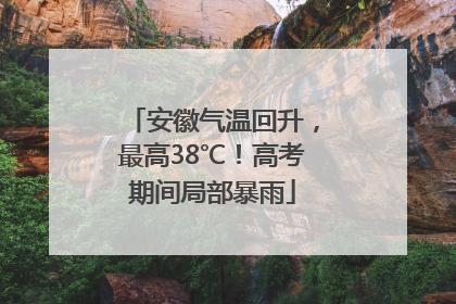 安徽气温回升，最高38℃！高考期间局部暴雨