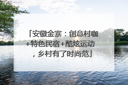安徽金寨：创意村咖+特色民宿+酷炫运动，乡村有了时尚范