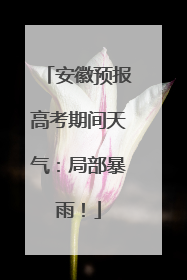 安徽预报高考期间天气：局部暴雨！