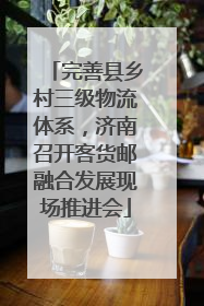 完善县乡村三级物流体系，济南召开客货邮融合发展现场推进会