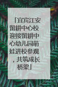 宜宾江安留耕中心校迎接留耕中心幼儿园萌娃进校参观，共筑成长桥梁