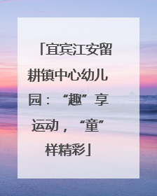 宜宾江安留耕镇中心幼儿园：“趣”享运动，“童”样精彩