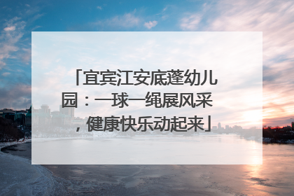 宜宾江安底蓬幼儿园：一球一绳展风采，健康快乐动起来