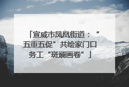 宣威市凤凰街道：“五重五促”共绘家门口务工“斑斓画卷”