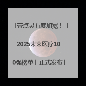 壹点灵五度加冕！「2025未来医疗100强榜单」正式发布