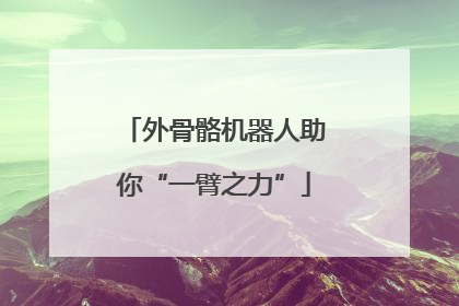 外骨骼机器人助你“一臂之力”