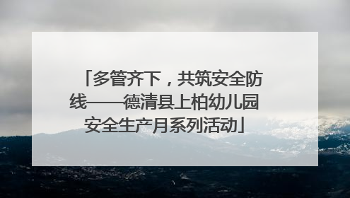 多管齐下，共筑安全防线——德清县上柏幼儿园安全生产月系列活动