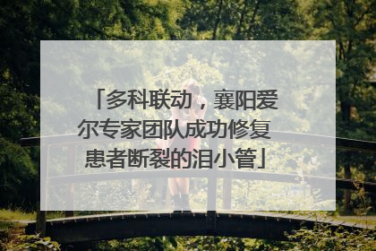 多科联动，襄阳爱尔专家团队成功修复患者断裂的泪小管