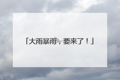 大雨暴雨，要来了！