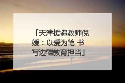 天津援疆教师倪媛：以爱为笔 书写边疆教育担当