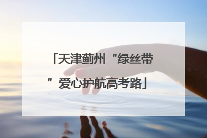 天津蓟州“绿丝带”爱心护航高考路