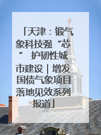 天津：锻气象科技强“芯” 护韧性城市建设｜增发国债气象项目落地见效系列报道
