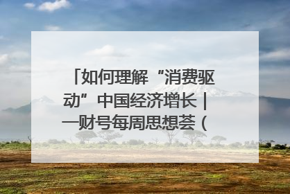 如何理解“消费驱动”中国经济增长｜一财号每周思想荟（第22期）
