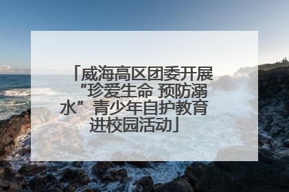 威海高区团委开展“珍爱生命 预防溺水”青少年自护教育进校园活动