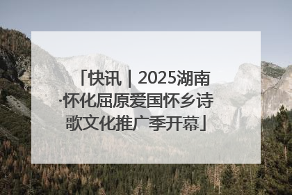 快讯｜2025湖南·怀化屈原爱国怀乡诗歌文化推广季开幕