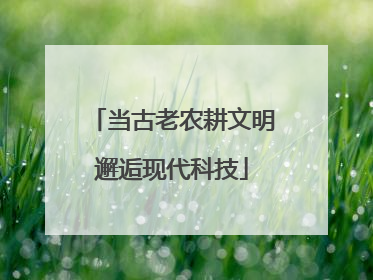 当古老农耕文明邂逅现代科技