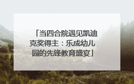 当四合院遇见凯迪克奖得主：乐成幼儿园的先锋教育盛宴